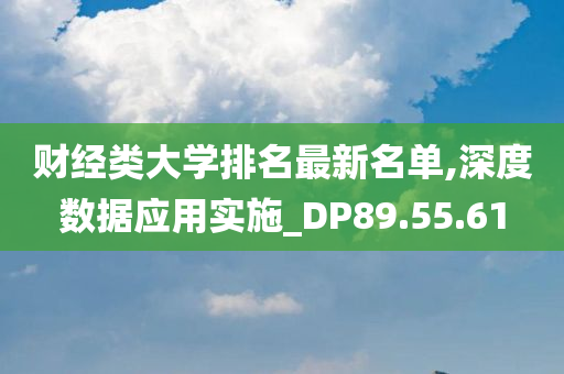 财经类大学排名最新名单,深度数据应用实施_DP89.55.61