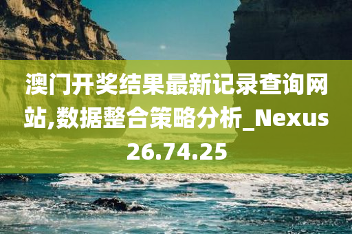 澳门开奖结果最新记录查询网站,数据整合策略分析_Nexus26.74.25