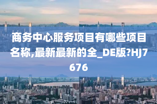 商务中心服务项目有哪些项目名称,最新最新的全_DE版?HJ7676