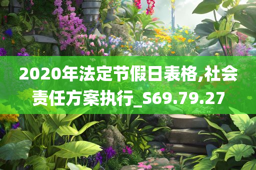 2020年法定节假日表格,社会责任方案执行_S69.79.27