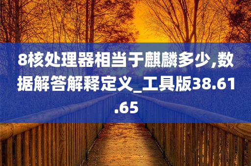 8核处理器相当于麒麟多少,数据解答解释定义_工具版38.61.65