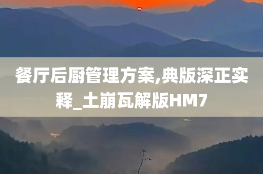 餐厅后厨管理方案,典版深正实释_土崩瓦解版HM7