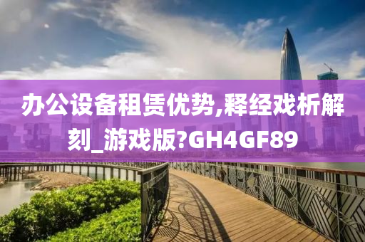 办公设备租赁优势,释经戏析解刻_游戏版?GH4GF89