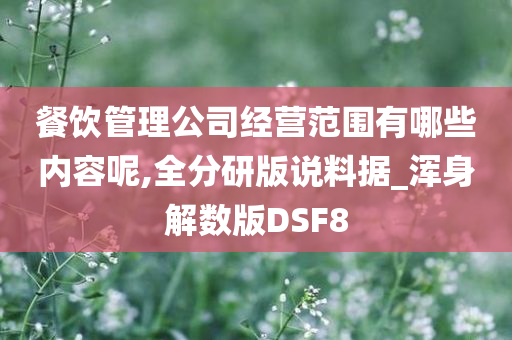 餐饮管理公司经营范围有哪些内容呢,全分研版说料据_浑身解数版DSF8