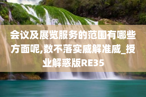 会议及展览服务的范围有哪些方面呢,数不落实威解准威_授业解惑版RE35