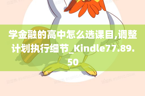 学金融的高中怎么选课目,调整计划执行细节_Kindle77.89.50