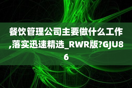 餐饮管理公司主要做什么工作,落实迅速精选_RWR版?GJU86