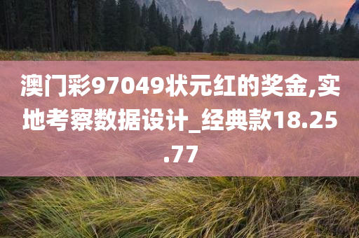 澳门彩97049状元红的奖金,实地考察数据设计_经典款18.25.77