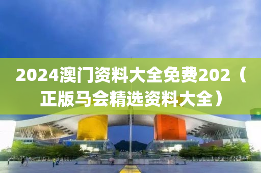 2024澳门资料大全免费202（正版马会精选资料大全）