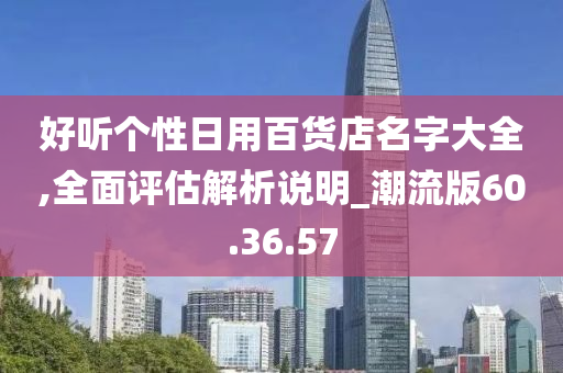 好听个性日用百货店名字大全,全面评估解析说明_潮流版60.36.57