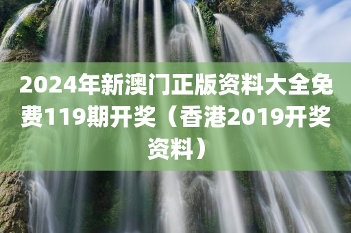 2024年新澳门正版资料大全免费119期开奖（香港2019开奖资料）