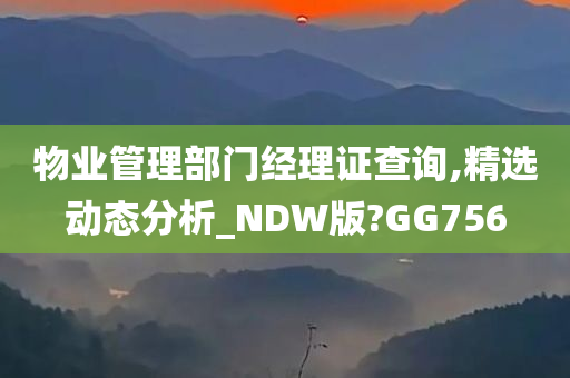 物业管理部门经理证查询,精选动态分析_NDW版?GG756