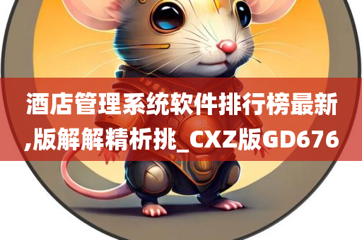 酒店管理系统软件排行榜最新,版解解精析挑_CXZ版GD676