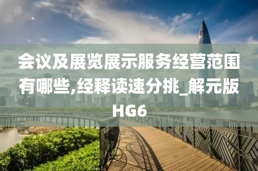 会议及展览展示服务经营范围有哪些,经释读速分挑_解元版HG6