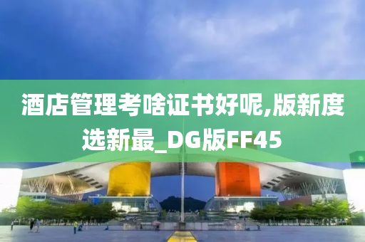 酒店管理考啥证书好呢,版新度选新最_DG版FF45