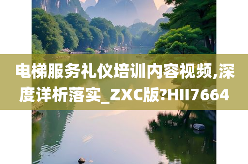 电梯服务礼仪培训内容视频,深度详析落实_ZXC版?HII7664