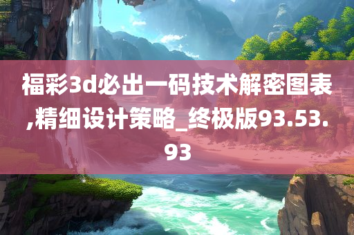 福彩3d必出一码技术解密图表,精细设计策略_终极版93.53.93