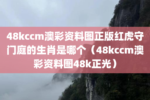 48kccm澳彩资料图正版红虎守门庭的生肖是哪个（48kccm澳彩资料图48k正光）