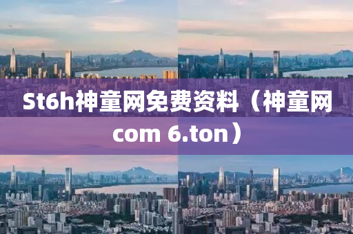 St6h神童网免费资料（神童网com 6.ton）