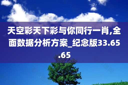 天空彩天下彩与你同行一肖,全面数据分析方案_纪念版33.65.65