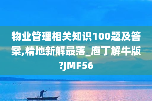 物业管理相关知识100题及答案,精地新解最落_庖丁解牛版?JMF56