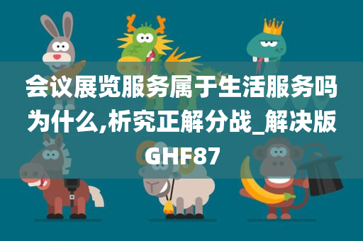 会议展览服务属于生活服务吗为什么,析究正解分战_解决版GHF87