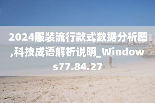 2024服装流行款式数据分析图,科技成语解析说明_Windows77.84.27