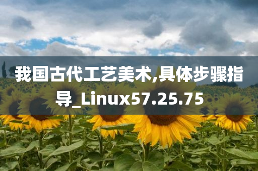 我国古代工艺美术,具体步骤指导_Linux57.25.75