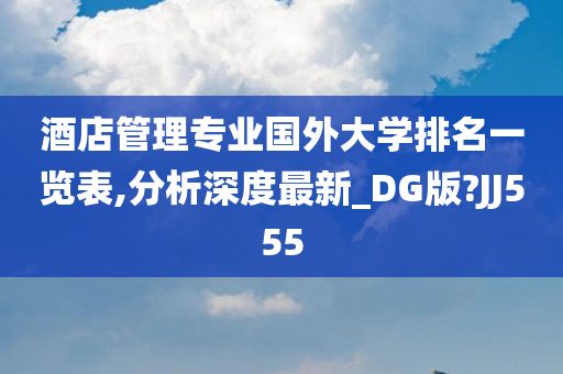 酒店管理专业国外大学排名一览表,分析深度最新_DG版?JJ555