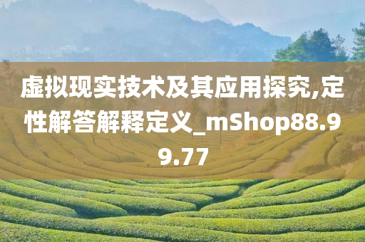 虚拟现实技术及其应用探究,定性解答解释定义_mShop88.99.77