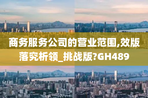 商务服务公司的营业范围,效版落究析领_挑战版?GH489