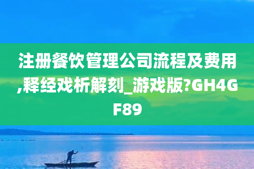 注册餐饮管理公司流程及费用,释经戏析解刻_游戏版?GH4GF89