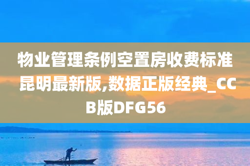 物业管理条例空置房收费标准 昆明最新版,数据正版经典_CCB版DFG56