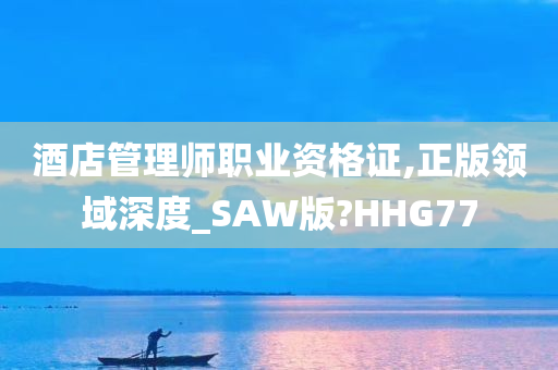 酒店管理师职业资格证,正版领域深度_SAW版?HHG77