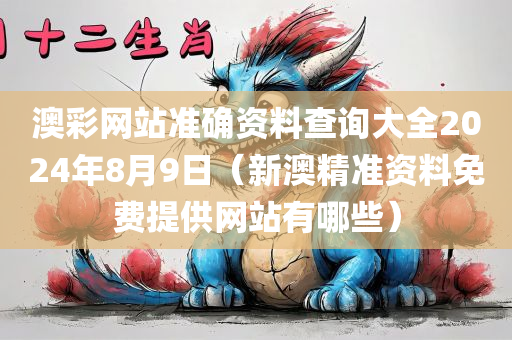 澳彩网站准确资料查询大全2024年8月9日（新澳精准资料免费提供网站有哪些）