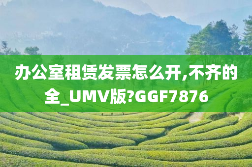 办公室租赁发票怎么开,不齐的全_UMV版?GGF7876