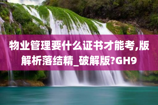 物业管理要什么证书才能考,版解析落结精_破解版?GH9