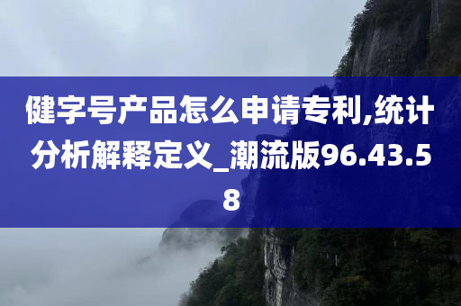 健字号产品怎么申请专利,统计分析解释定义_潮流版96.43.58