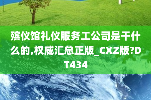 殡仪馆礼仪服务工公司是干什么的,权威汇总正版_CXZ版?DT434