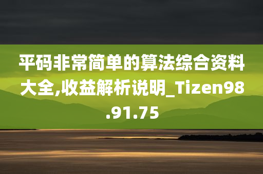 平码非常简单的算法综合资料大全,收益解析说明_Tizen98.91.75