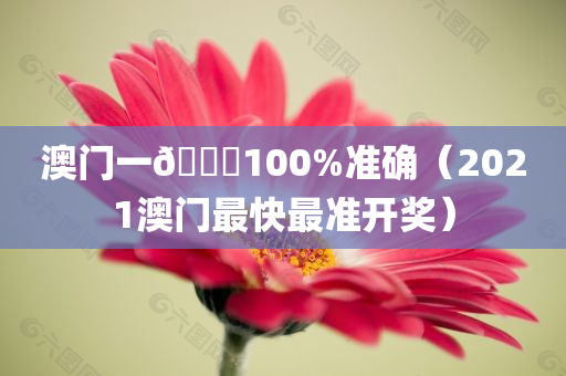 澳门一🐎100%准确（2021澳门最快最准开奖）