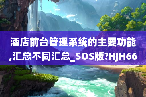 酒店前台管理系统的主要功能,汇总不同汇总_SOS版?HJH66