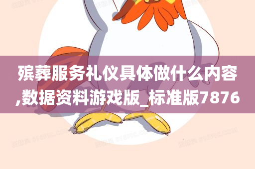 殡葬服务礼仪具体做什么内容,数据资料游戏版_标准版7876