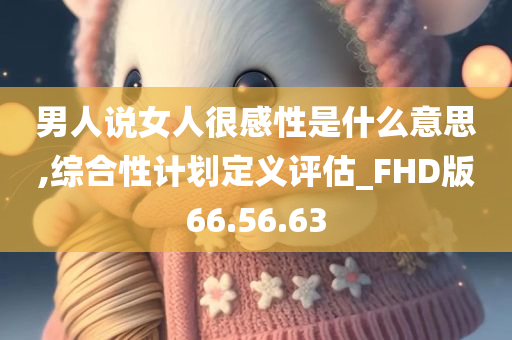 男人说女人很感性是什么意思,综合性计划定义评估_FHD版66.56.63