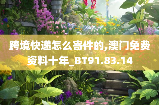 跨境快递怎么寄件的,澳门免费资料十年_BT91.83.14