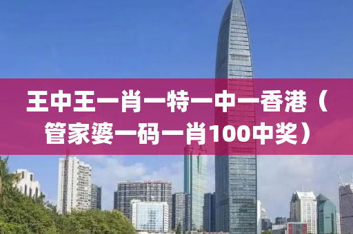 王中王一肖一特一中一香港（管家婆一码一肖100中奖）