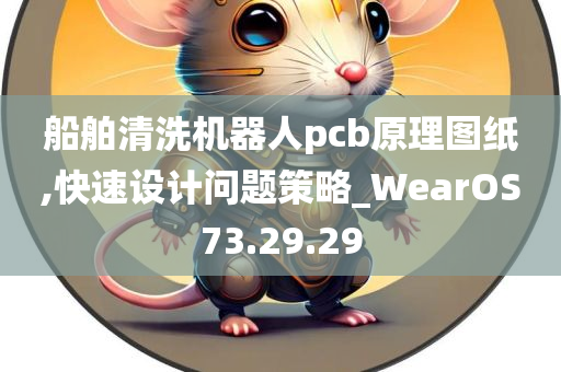 船舶清洗机器人pcb原理图纸,快速设计问题策略_WearOS73.29.29