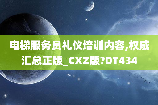 电梯服务员礼仪培训内容,权威汇总正版_CXZ版?DT434