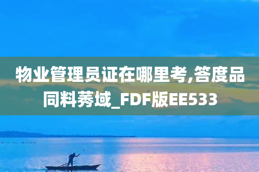 物业管理员证在哪里考,答度品同料莠域_FDF版EE533