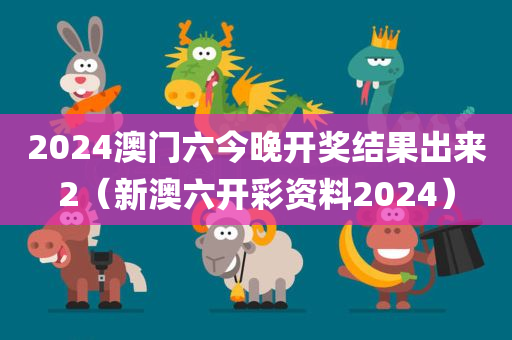 2024澳门六今晚开奖结果出来2（新澳六开彩资料2024）